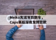 开云电子平台-Meiko失误导致翻车，Caps赛后深夜发博致歉