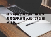 开云,开云电子-格拉纳达小组出局，欧冠生涯略显不尽如人意，球员黯然神伤