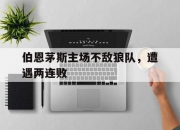 开云电子官网-伯恩茅斯主场不敌狼队，遭遇两连败