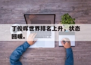 丁俊晖世界排名上升，状态回暖。