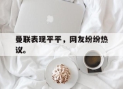 曼联表现平平，网友纷纷热议。