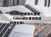 开云电子官网-Xiaohu经典镜头重现，Faker战队重回巅峰燃爆全场！