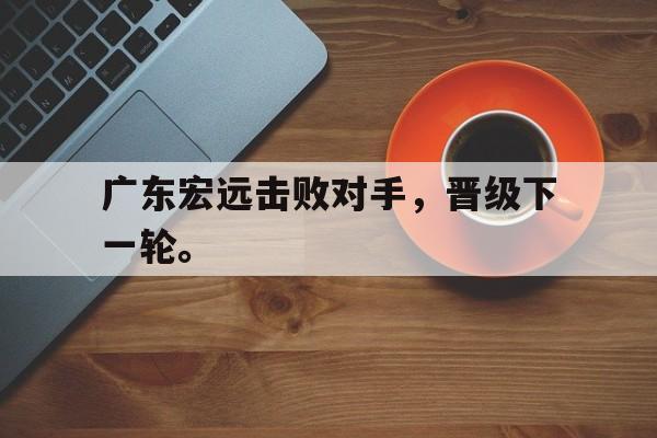 广东宏远击败对手，晋级下一轮。