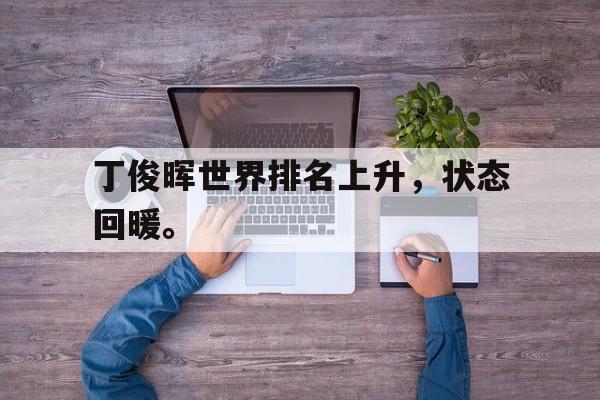 丁俊晖世界排名上升，状态回暖。