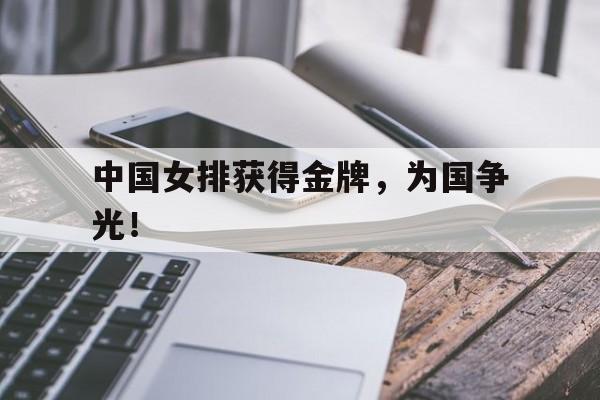 中国女排获得金牌，为国争光！