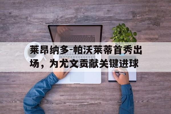莱昂纳多-帕沃莱蒂首秀出场，为尤文贡献关键进球